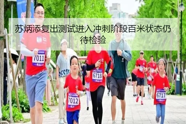 苏炳添复出测试进入冲刺阶段百米状态仍待检验